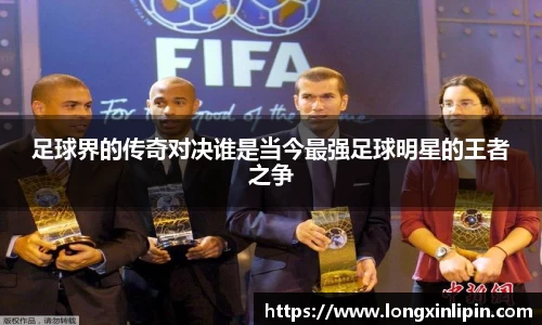 足球界的传奇对决谁是当今最强足球明星的王者之争