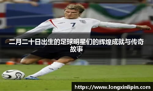 二月二十日出生的足球明星们的辉煌成就与传奇故事
