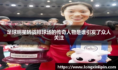 足球明星转战排球场的传奇人物是谁引发了众人关注