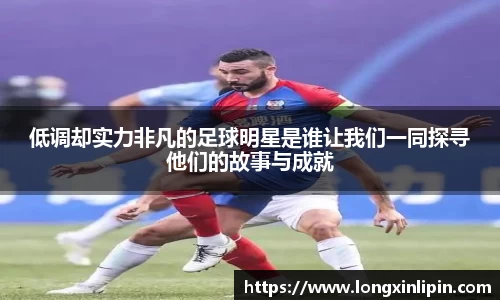 低调却实力非凡的足球明星是谁让我们一同探寻他们的故事与成就