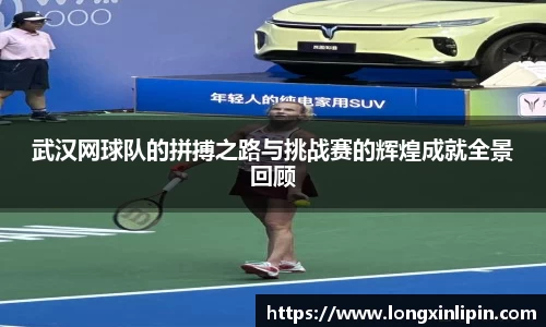 武汉网球队的拼搏之路与挑战赛的辉煌成就全景回顾